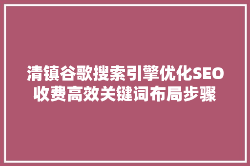 清镇谷歌搜索引擎优化SEO收费高效关键词布局步骤