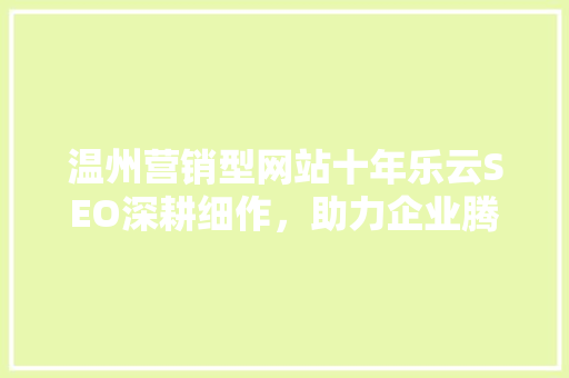 温州营销型网站十年乐云SEO深耕细作，助力企业腾飞