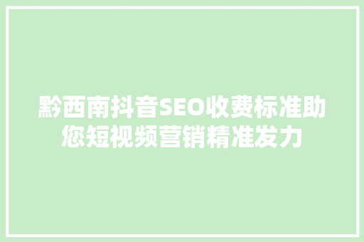 黔西南抖音SEO收费标准助您短视频营销精准发力