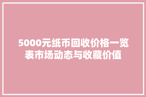5000元纸币回收价格一览表市场动态与收藏价值