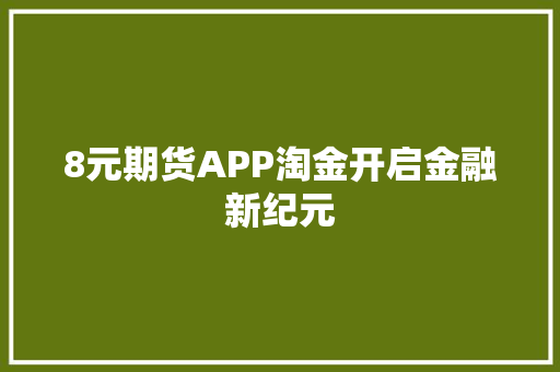 8元期货APP淘金开启金融新纪元