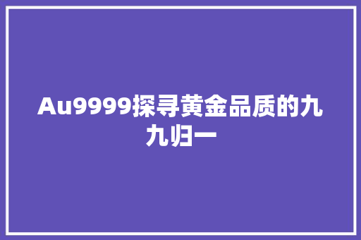 Au9999探寻黄金品质的九九归一