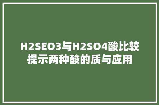 H2SEO3与H2SO4酸比较提示两种酸的质与应用  第1张