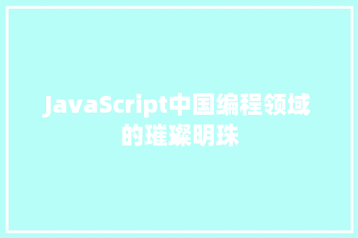 JavaScript中国编程领域的璀璨明珠