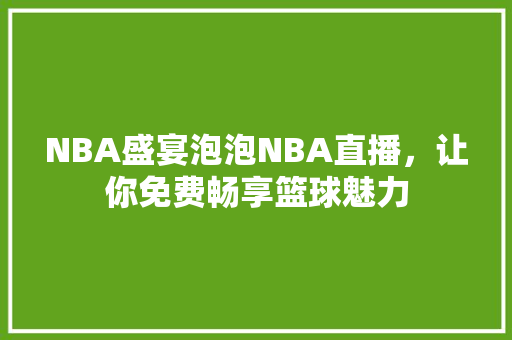 NBA盛宴泡泡NBA直播，让你免费畅享篮球魅力