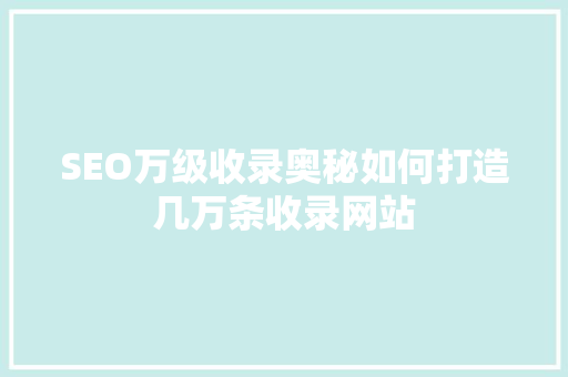 SEO万级收录奥秘如何打造几万条收录网站