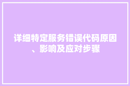 详细特定服务错误代码原因、影响及应对步骤