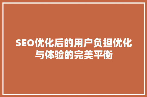 SEO优化后的用户负担优化与体验的完美平衡