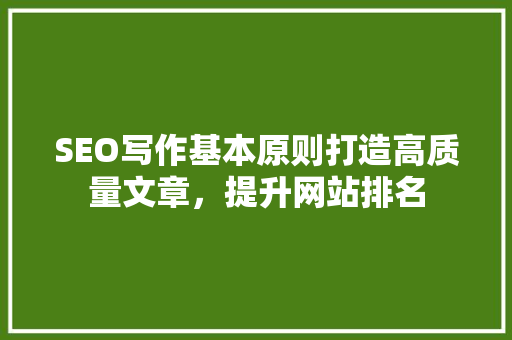 SEO写作基本原则打造高质量文章，提升网站排名