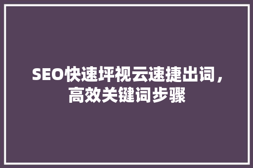 SEO快速坪视云速捷出词，高效关键词步骤