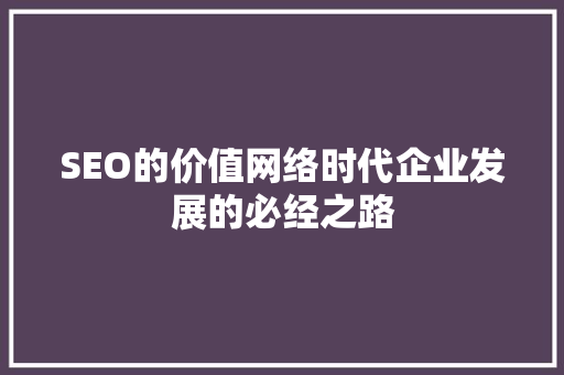 SEO的价值网络时代企业发展的必经之路
