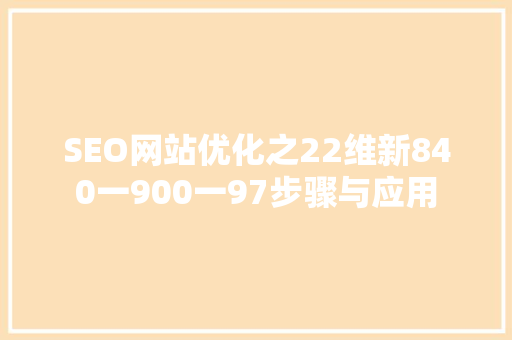 SEO网站优化之22维新840一900一97步骤与应用