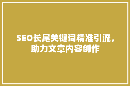 SEO长尾关键词精准引流，助力文章内容创作