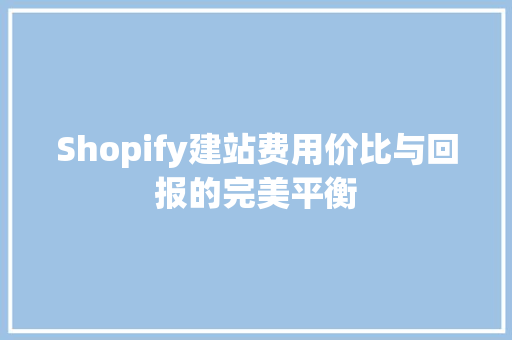 Shopify建站费用价比与回报的完美平衡
