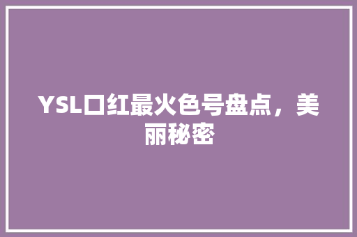 YSL口红最火色号盘点，美丽秘密