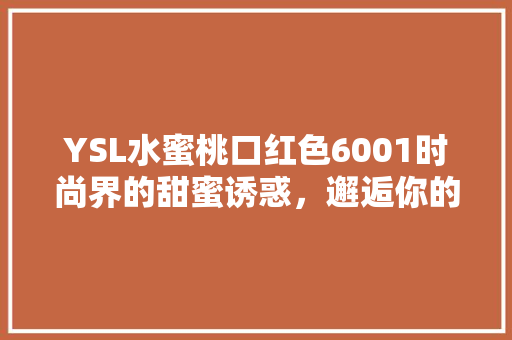 YSL水蜜桃口红色6001时尚界的甜蜜诱惑，邂逅你的专属魅力