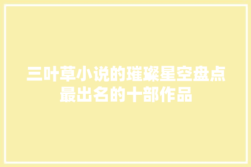 三叶草小说的璀璨星空盘点最出名的十部作品