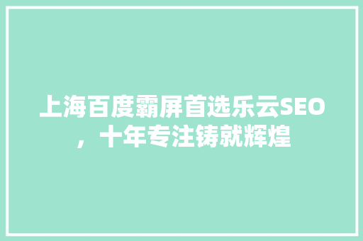 上海百度霸屏首选乐云SEO，十年专注铸就辉煌