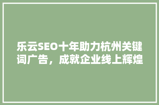 乐云SEO十年助力杭州关键词广告，成就企业线上辉煌