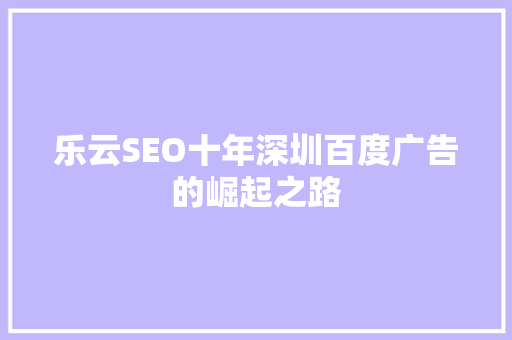 乐云SEO十年深圳百度广告的崛起之路