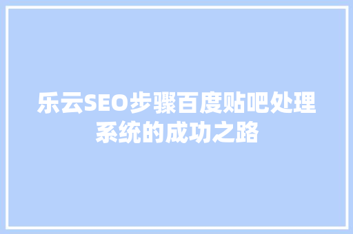 乐云SEO步骤百度贴吧处理系统的成功之路