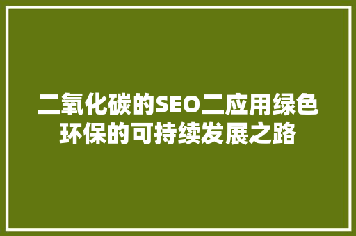 二氧化碳的SEO二应用绿色环保的可持续发展之路