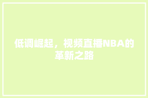 低调崛起，视频直播NBA的革新之路