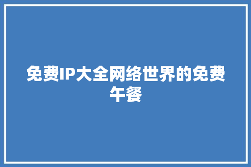 免费IP大全网络世界的免费午餐