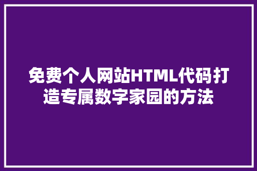 免费个人网站HTML代码打造专属数字家园的方法