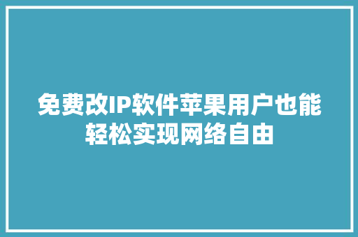 免费改IP软件苹果用户也能轻松实现网络自由