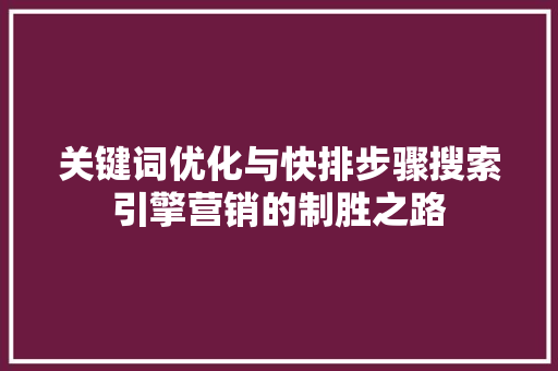 关键词优化与快排步骤搜索引擎营销的制胜之路