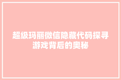 超级玛丽微信隐藏代码探寻游戏背后的奥秘