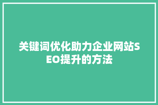 关键词优化助力企业网站SEO提升的方法