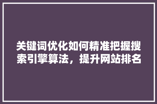 关键词优化如何精准把握搜索引擎算法，提升网站排名