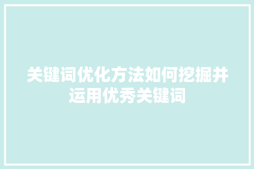 关键词优化方法如何挖掘并运用优秀关键词