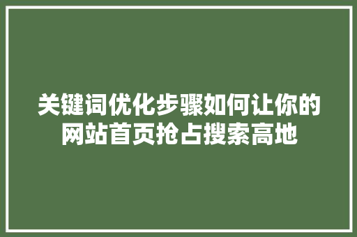 关键词优化步骤如何让你的网站首页抢占搜索高地