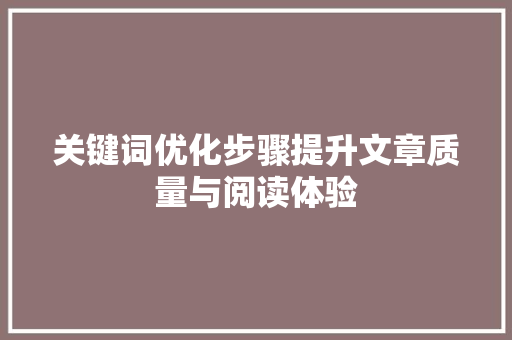 关键词优化步骤提升文章质量与阅读体验