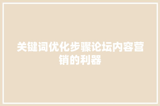 关键词优化步骤论坛内容营销的利器