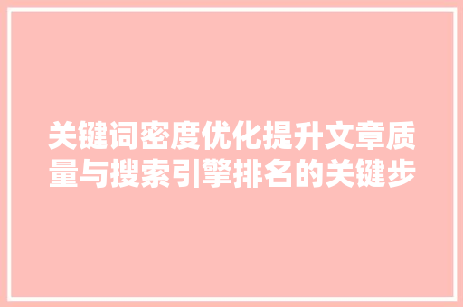 关键词密度优化提升文章质量与搜索引擎排名的关键步骤