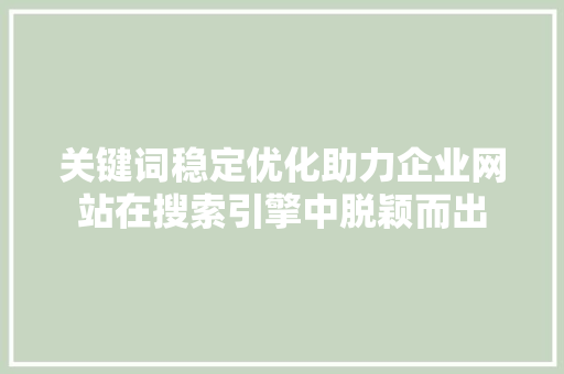 关键词稳定优化助力企业网站在搜索引擎中脱颖而出
