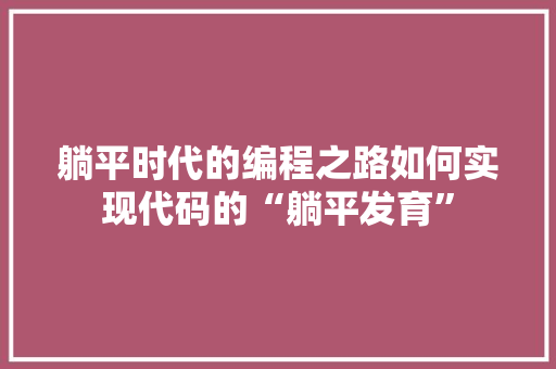 躺平时代的编程之路如何实现代码的“躺平发育”