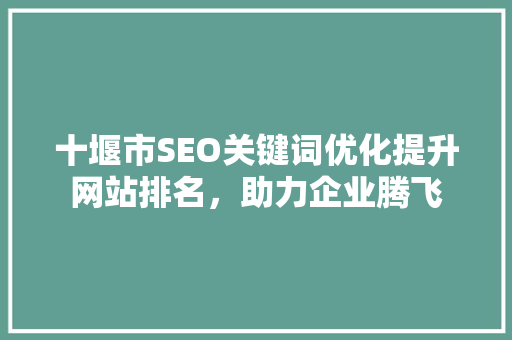 十堰市SEO关键词优化提升网站排名，助力企业腾飞