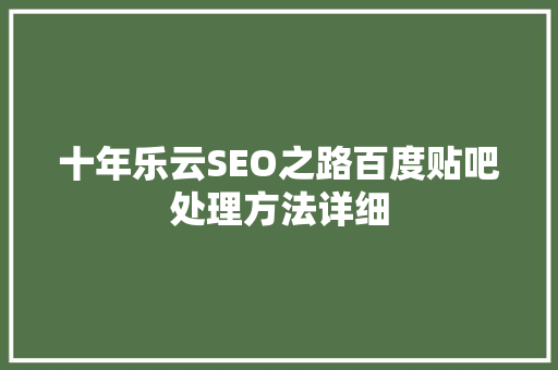 十年乐云SEO之路百度贴吧处理方法详细