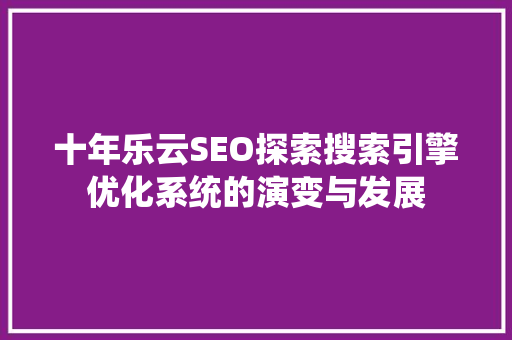 十年乐云SEO探索搜索引擎优化系统的演变与发展