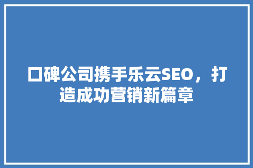 口碑公司携手乐云SEO，打造成功营销新篇章