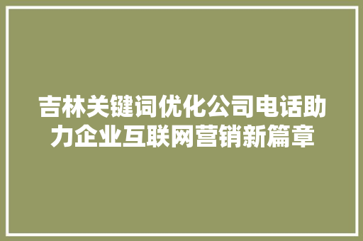 吉林关键词优化公司电话助力企业互联网营销新篇章