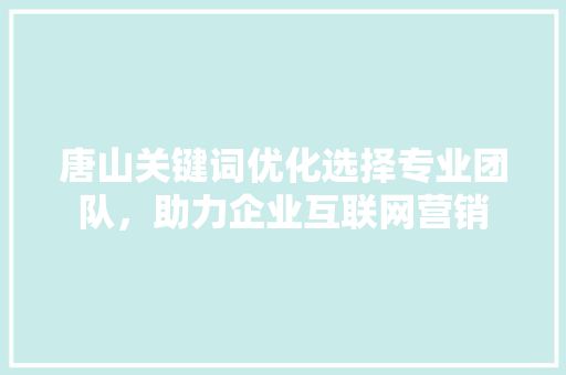 唐山关键词优化选择专业团队，助力企业互联网营销