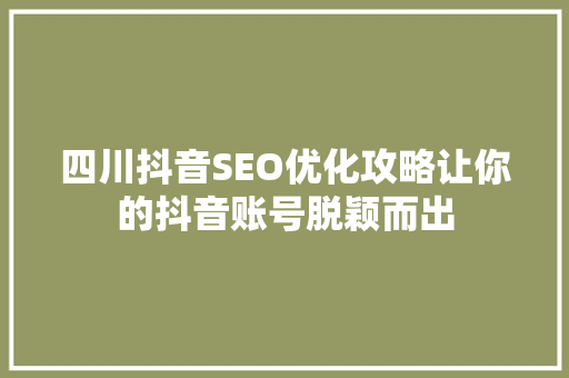 四川抖音SEO优化攻略让你的抖音账号脱颖而出