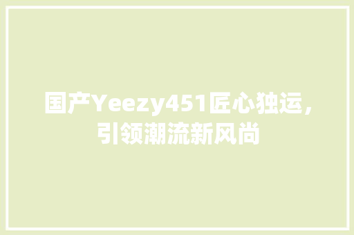 国产Yeezy451匠心独运，引领潮流新风尚