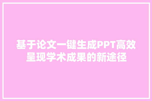基于论文一键生成PPT高效呈现学术成果的新途径